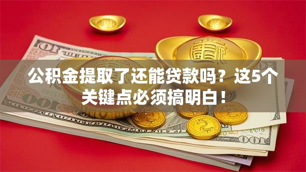 公积金提取了还能贷款吗？这5个关键点必须搞明白！