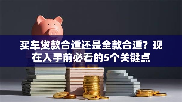 买车贷款合适还是全款合适？现在入手前必看的5个关键点