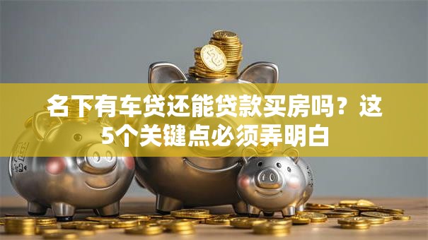 名下有车贷还能贷款买房吗？这5个关键点必须弄明白