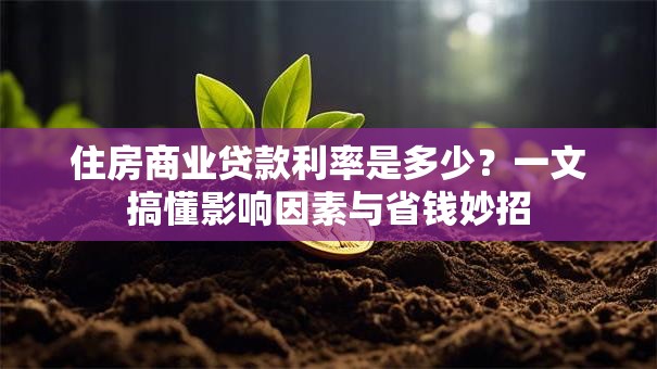 住房商业贷款利率是多少?一文搞懂影响因素与省钱妙招 住房商业贷款利率是多少?一文搞懂影响因素与省钱妙招