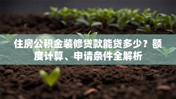 住房公积金装修贷款能贷多少？额度计算、申请条件全解析