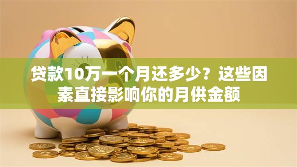 贷款10万一个月还多少?这些因素直接影响你的月供金额 贷款10万一个月还多少?这些因素直接影响你的月供金额