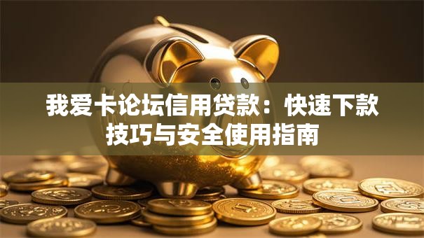 我爱卡论坛信用贷款：快速下款技巧与安全使用指南