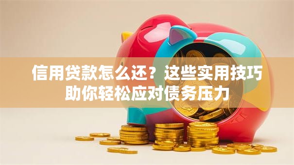 信用贷款怎么还？这些实用技巧助你轻松应对债务压力