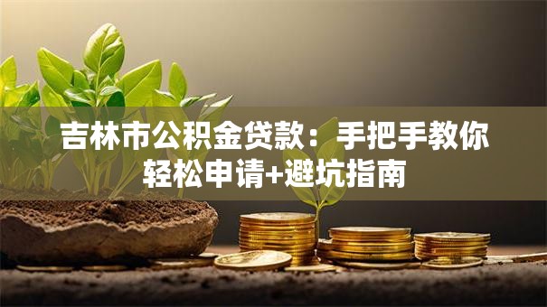 吉林市公积金贷款：手把手教你轻松申请+避坑指南