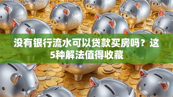 没有银行流水可以贷款买房吗?这5种解法值得收藏 没有银行流水可以贷款买房吗?这5种解法值得收藏