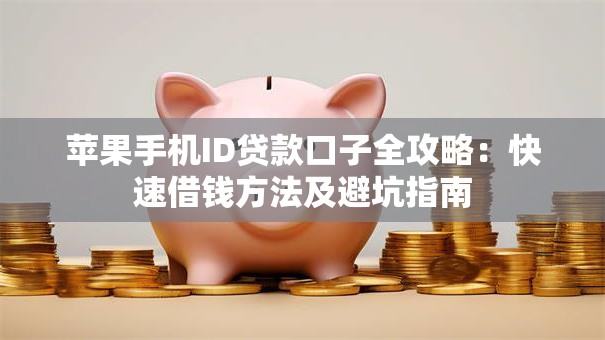苹果手机ID贷款口子全攻略：快速借钱方法及避坑指南