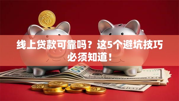 线上贷款可靠吗?这5个避坑技巧必须知道! 线上贷款可靠吗?这5个避坑技巧必须知道!