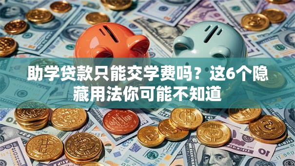 助学贷款只能交学费吗？这6个隐藏用法你可能不知道