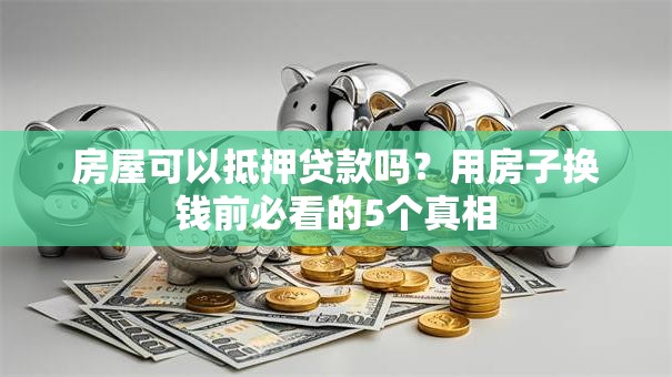 房屋可以抵押贷款吗？用房子换钱前必看的5个真相