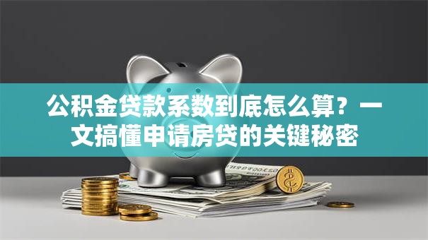 公积金贷款系数到底怎么算?一文搞懂申请房贷的关键秘密 公积金贷款系数到底怎么算?一文搞懂申请房贷的关键秘密