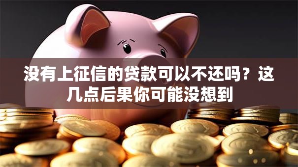 没有上征信的贷款可以不还吗？这几点后果你可能没想到