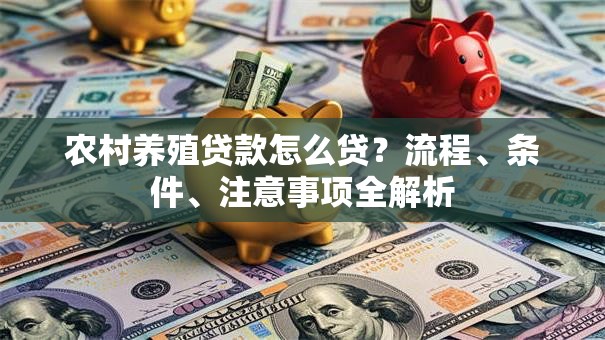 农村养殖贷款怎么贷？流程、条件、注意事项全解析