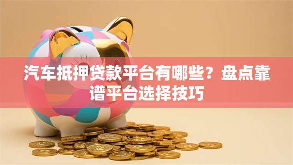汽车抵押贷款平台有哪些？盘点靠谱平台选择技巧