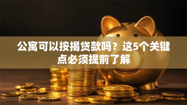 公寓可以按揭贷款吗？这5个关键点必须提前了解