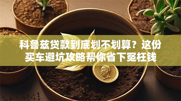科鲁兹贷款到底划不划算？这份买车避坑攻略帮你省下冤枉钱