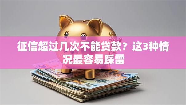 征信超过几次不能贷款？这3种情况最容易踩雷