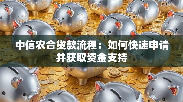 中信农合贷款流程：如何快速申请并获取资金支持