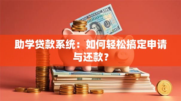 助学贷款系统：如何轻松搞定申请与还款？