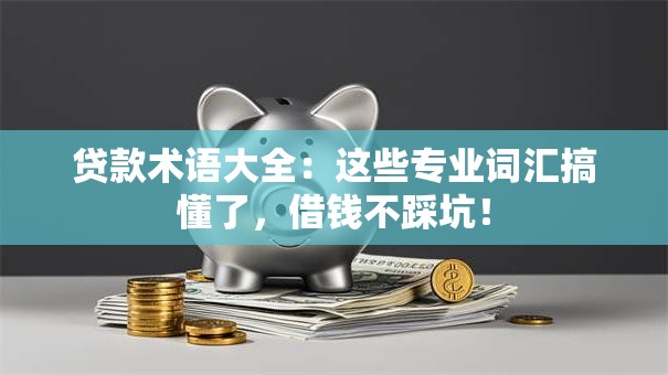 贷款术语大全：这些专业词汇搞懂了，借钱不踩坑！