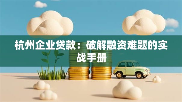 杭州企业贷款：破解融资难题的实战手册