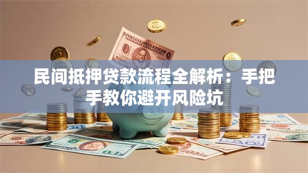 民间抵押贷款流程全解析：手把手教你避开风险坑