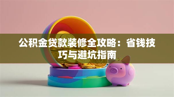 公积金贷款装修全攻略：省钱技巧与避坑指南