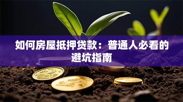 如何房屋抵押贷款：普通人必看的避坑指南