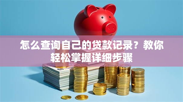 怎么查询自己的贷款记录？教你轻松掌握详细步骤