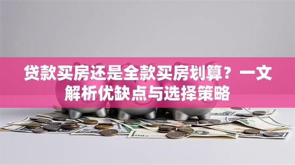 贷款买房还是全款买房划算？一文解析优缺点与选择策略
