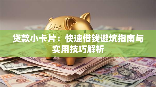 贷款小卡片:快速借钱避坑指南与实用技巧解析 贷款小卡片:快速借钱避坑指南与实用技巧解析