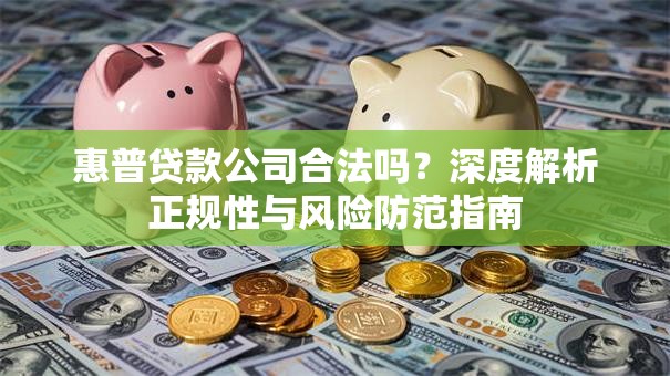惠普贷款公司合法吗？深度解析正规性与风险防范指南