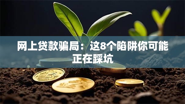网上贷款骗局:这8个陷阱你可能正在踩坑 网上贷款骗局:这8个陷阱你可能正在踩坑