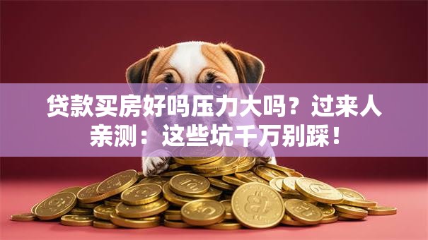 贷款买房好吗压力大吗？过来人亲测：这些坑千万别踩！