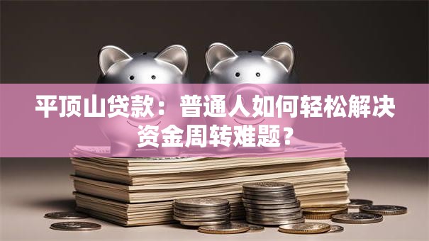 平顶山贷款：普通人如何轻松解决资金周转难题？