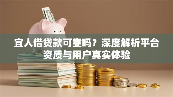 宜人借贷款可靠吗？深度解析平台资质与用户真实体验