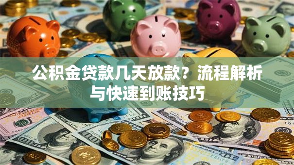 公积金贷款几天放款？流程解析与快速到账技巧