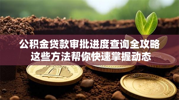 公积金贷款审批进度查询全攻略 这些方法帮你快速掌握动态