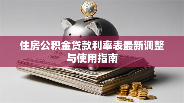 住房公积金贷款利率表最新调整与使用指南