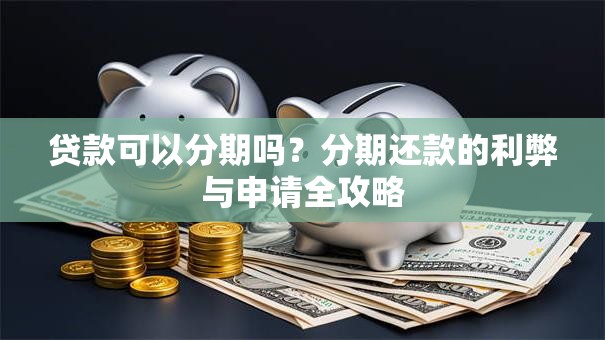 贷款可以分期吗？分期还款的利弊与申请全攻略