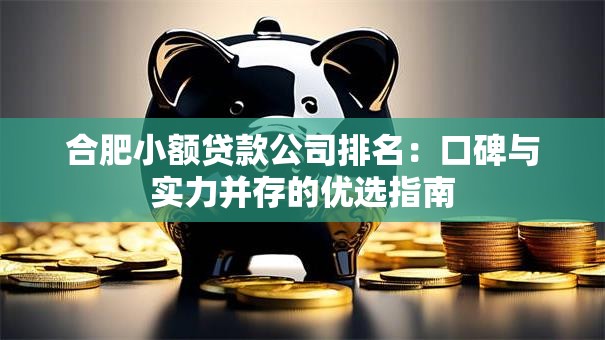 合肥小额贷款公司排名：口碑与实力并存的优选指南