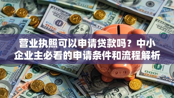 营业执照可以申请贷款吗?中小企业主必看的申请条件和流程解析 营业执照可以申请贷款吗?中小企业主必看的申请条件和流程解析