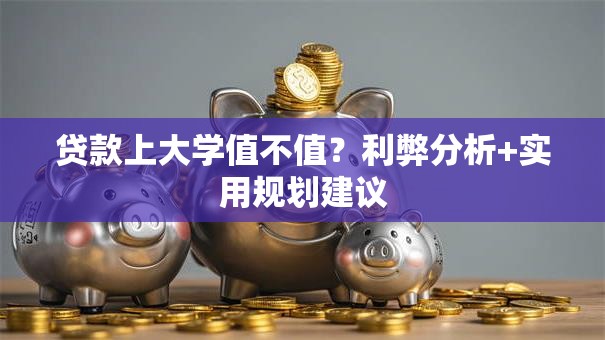 贷款上大学值不值？利弊分析+实用规划建议
