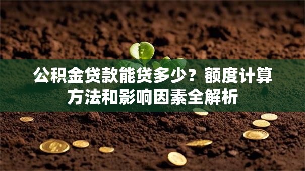 公积金贷款能贷多少？额度计算方法和影响因素全解析