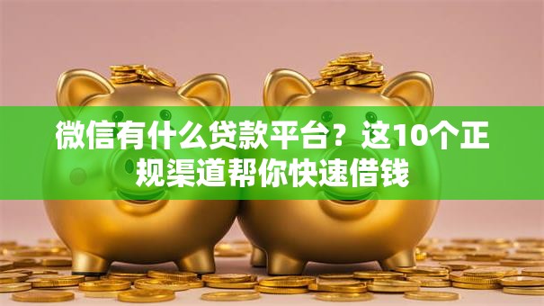 微信有什么贷款平台？这10个正规渠道帮你快速借钱