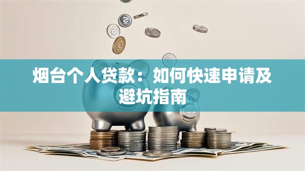 烟台个人贷款：如何快速申请及避坑指南