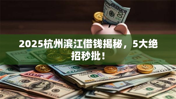 2025杭州滨江借钱揭秘,5大绝招秒批! 2025杭州滨江借钱揭秘,5大绝招秒批!