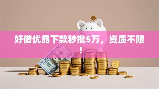 好借优品下款秒批5万，资质不限！