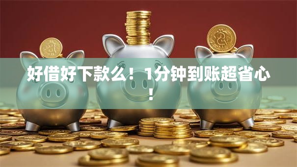 好借好下款么！1分钟到账超省心！