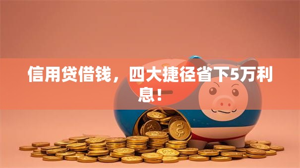 信用贷借钱,四大捷径省下5万利息! 信用贷借钱,四大捷径省下5万利息!